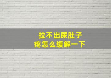 拉不出屎肚子疼怎么缓解一下