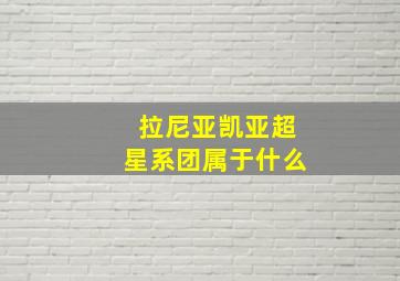 拉尼亚凯亚超星系团属于什么