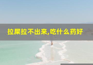 拉屎拉不出来,吃什么药好