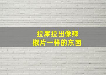 拉屎拉出像辣椒片一样的东西