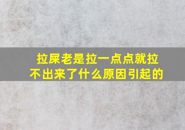 拉屎老是拉一点点就拉不出来了什么原因引起的