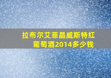 拉布尔艾菲晶威斯特红葡萄酒2014多少钱