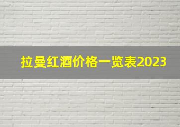 拉曼红酒价格一览表2023