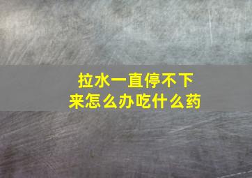 拉水一直停不下来怎么办吃什么药