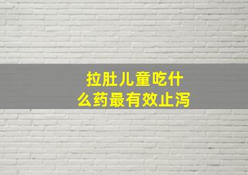 拉肚儿童吃什么药最有效止泻