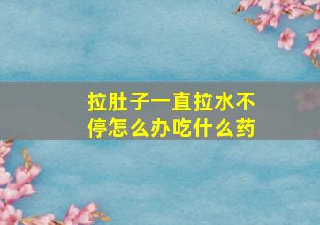 拉肚子一直拉水不停怎么办吃什么药