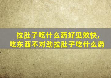 拉肚子吃什么药好见效快,吃东西不对劲拉肚子吃什么药