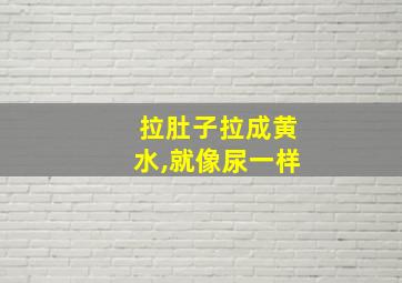 拉肚子拉成黄水,就像尿一样