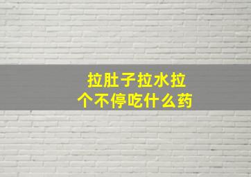 拉肚子拉水拉个不停吃什么药