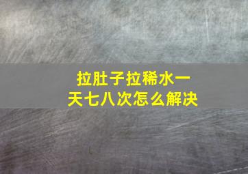 拉肚子拉稀水一天七八次怎么解决