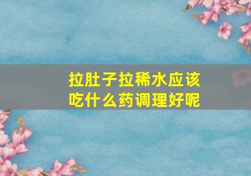 拉肚子拉稀水应该吃什么药调理好呢