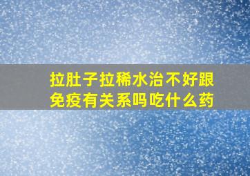 拉肚子拉稀水治不好跟免疫有关系吗吃什么药