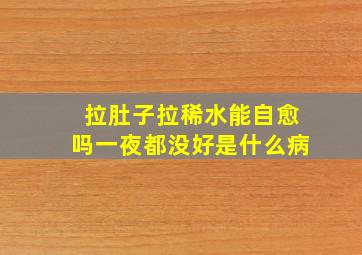 拉肚子拉稀水能自愈吗一夜都没好是什么病