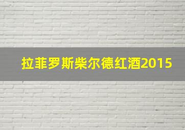 拉菲罗斯柴尔德红酒2015