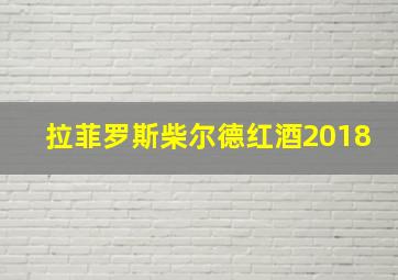 拉菲罗斯柴尔德红酒2018