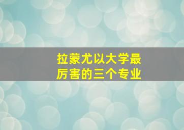 拉蒙尤以大学最厉害的三个专业