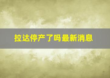 拉达停产了吗最新消息