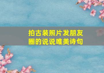 拍古装照片发朋友圈的说说唯美诗句