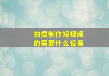 拍摄制作短视频的需要什么设备