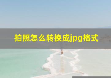 拍照怎么转换成jpg格式