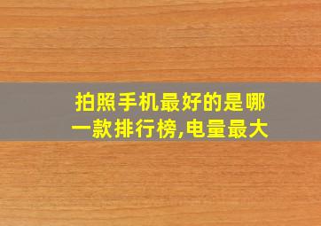 拍照手机最好的是哪一款排行榜,电量最大