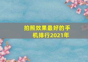 拍照效果最好的手机排行2021年