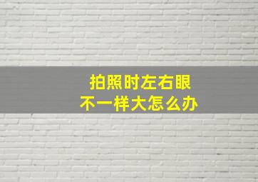 拍照时左右眼不一样大怎么办