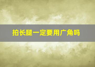 拍长腿一定要用广角吗