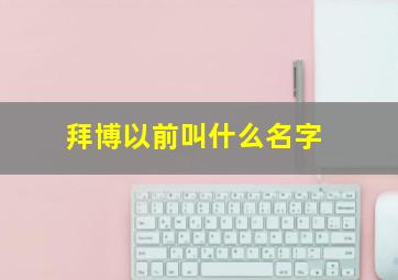 拜博以前叫什么名字