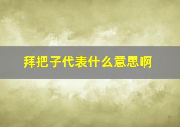 拜把子代表什么意思啊