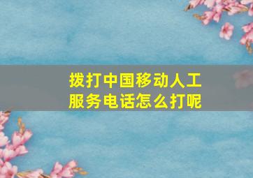 拨打中国移动人工服务电话怎么打呢