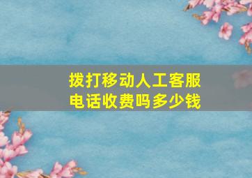 拨打移动人工客服电话收费吗多少钱