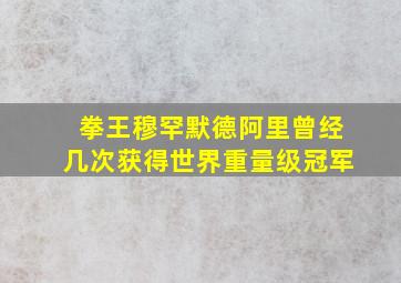 拳王穆罕默德阿里曾经几次获得世界重量级冠军