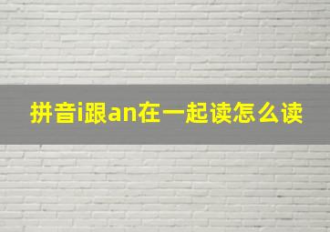 拼音i跟an在一起读怎么读