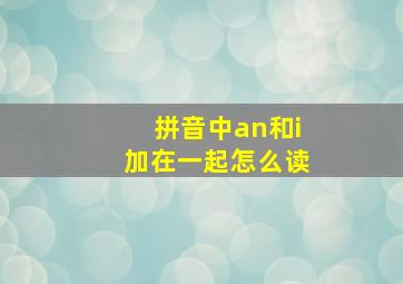 拼音中an和i加在一起怎么读