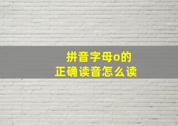 拼音字母o的正确读音怎么读