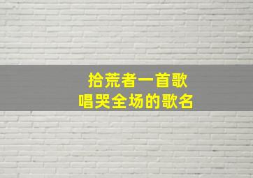 拾荒者一首歌唱哭全场的歌名