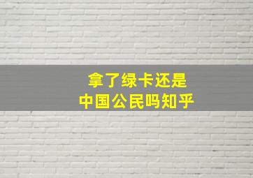 拿了绿卡还是中国公民吗知乎