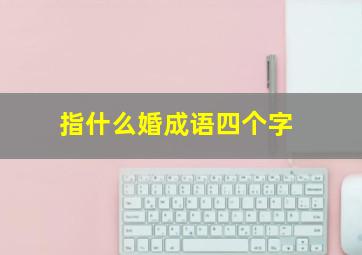 指什么婚成语四个字