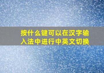 按什么键可以在汉字输入法中进行中英文切换