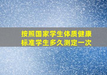 按照国家学生体质健康标准学生多久测定一次