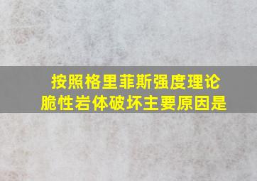 按照格里菲斯强度理论脆性岩体破坏主要原因是