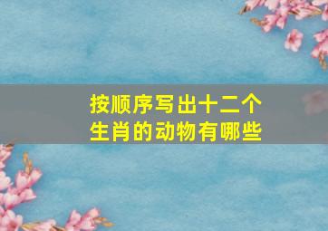 按顺序写出十二个生肖的动物有哪些