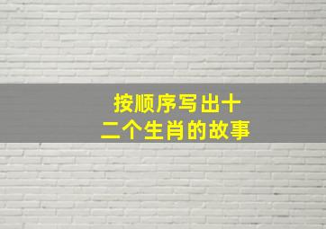 按顺序写出十二个生肖的故事