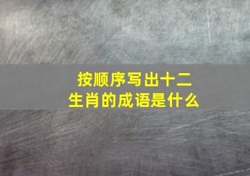 按顺序写出十二生肖的成语是什么