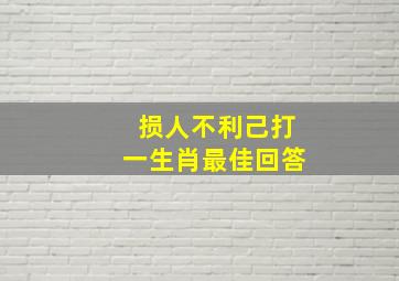 损人不利己打一生肖最佳回答