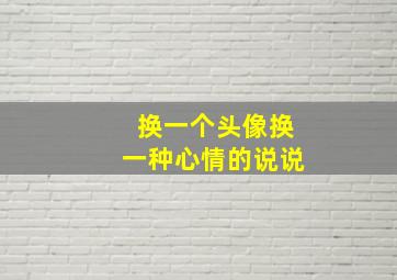 换一个头像换一种心情的说说