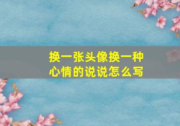 换一张头像换一种心情的说说怎么写