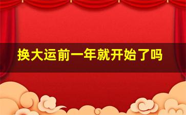 换大运前一年就开始了吗