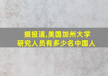 据报道,美国加州大学研究人员有多少名中国人